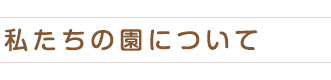 私たちの園について